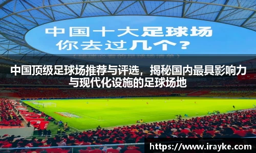 中国顶级足球场推荐与评选，揭秘国内最具影响力与现代化设施的足球场地