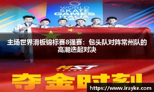 主场世界滑板锦标赛8强赛：包头队对阵常州队的高潮迭起对决