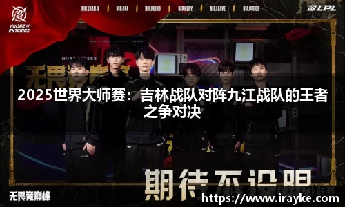 2025世界大师赛：吉林战队对阵九江战队的王者之争对决