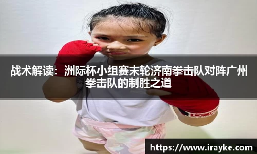 战术解读：洲际杯小组赛末轮济南拳击队对阵广州拳击队的制胜之道
