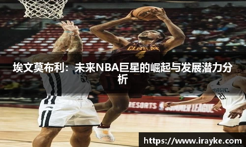 埃文莫布利：未来NBA巨星的崛起与发展潜力分析