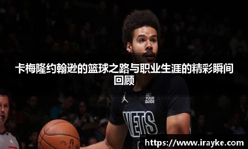 卡梅隆约翰逊的篮球之路与职业生涯的精彩瞬间回顾