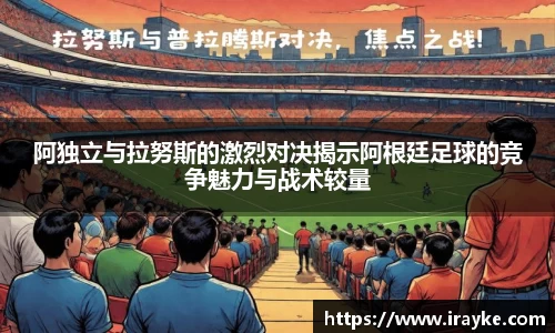 阿独立与拉努斯的激烈对决揭示阿根廷足球的竞争魅力与战术较量
