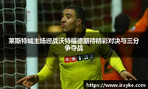 莱斯特城主场迎战沃特福德期待精彩对决与三分争夺战