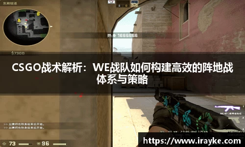 CSGO战术解析：WE战队如何构建高效的阵地战体系与策略